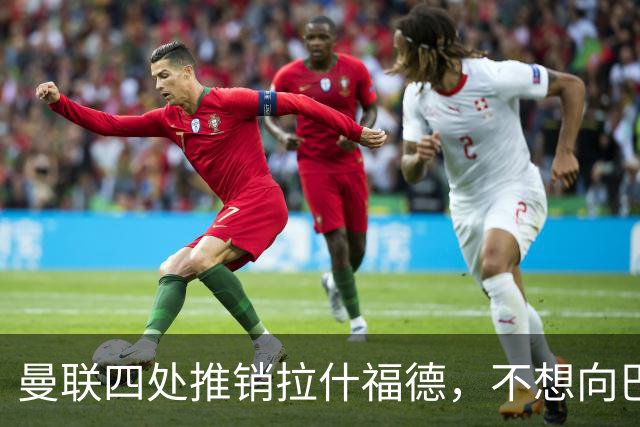 曼联四处推销拉什福德，不想向巴萨妥协！无法再逐出更衣室否则其可免费走人